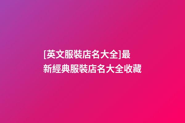 [英文服裝店名大全]最新經典服裝店名大全收藏-第1張-店鋪起名-玄機派